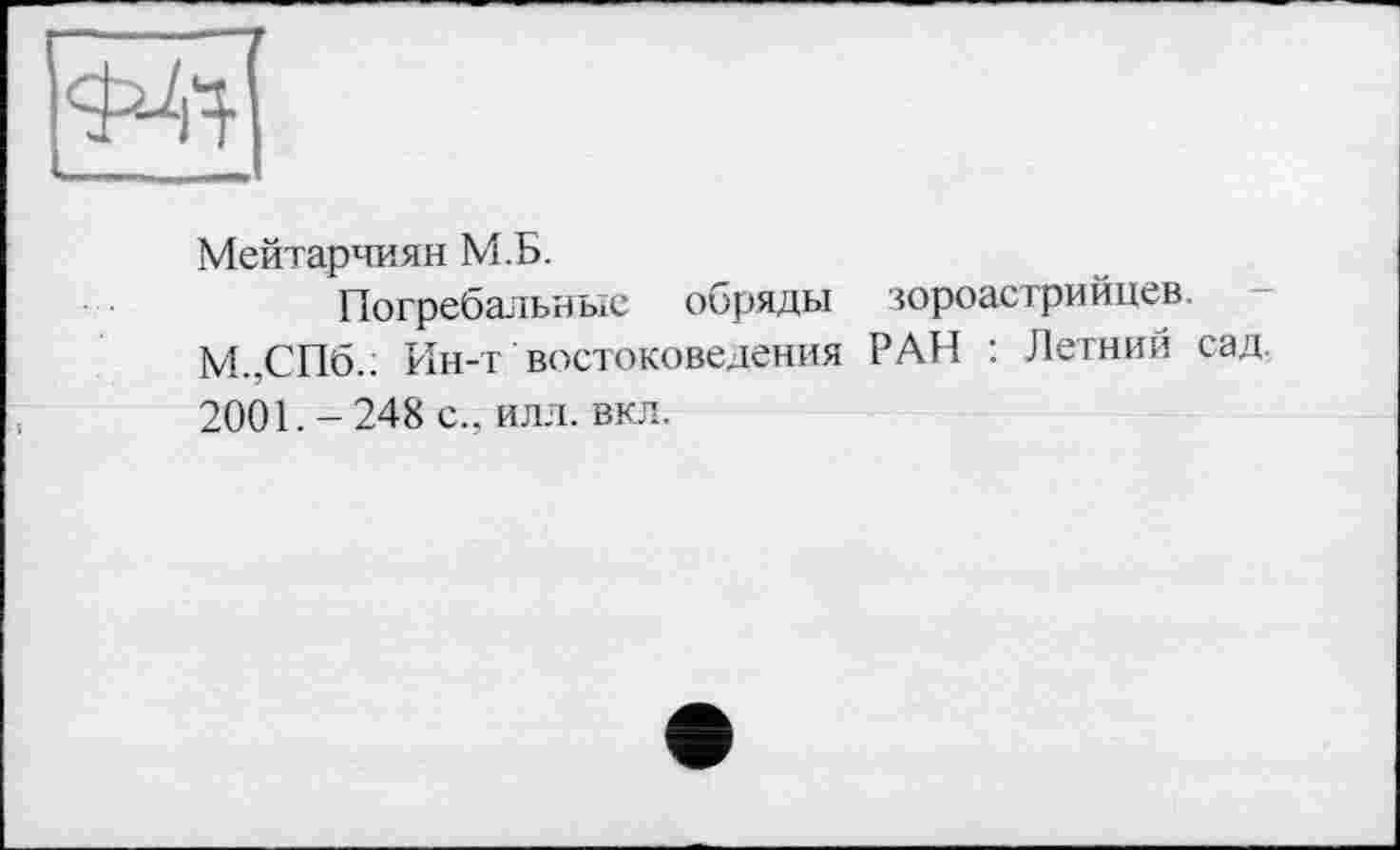 ﻿Мейтарчиян М.Б.
Погребальные обряды зороастрийцев.
М.,СПб.: Ин-т востоковедения РАН : Летний сад 2001. - 248 с., илл. вкл.